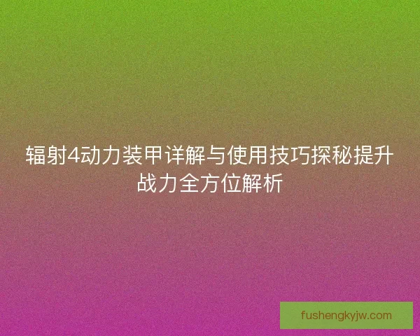 辐射4动力装甲详解与使用技巧探秘提升战力全方位解析