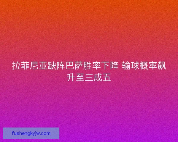 拉菲尼亚缺阵巴萨胜率下降 输球概率飙升至三成五
